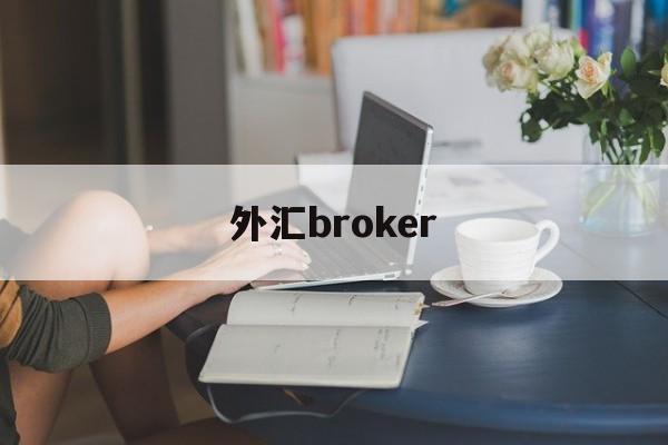 外汇broker(外汇broker是做什么的)